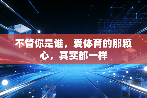 不管你是谁，爱体育的那颗心，其实都一样
