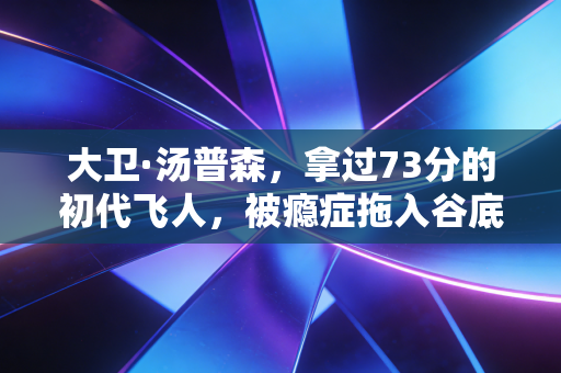 大卫·汤普森，拿过73分的初代飞人，被瘾症拖入谷底后，终于等来了乔丹的正名