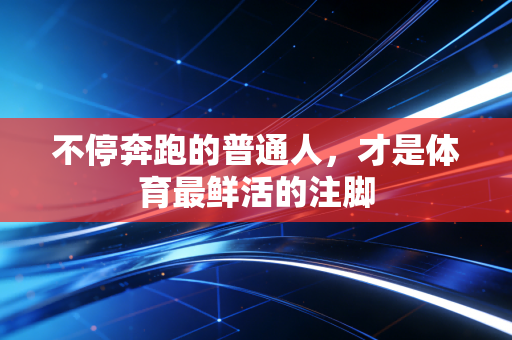 不停奔跑的普通人，才是体育最鲜活的注脚