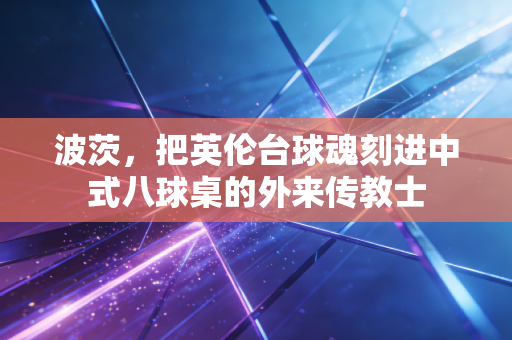 波茨,把英伦台球魂刻进中式八球桌的外来传教士 波茨,把英伦台球魂刻进中式八球桌的外来传教士