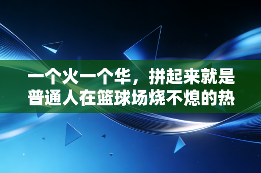 一个火一个华，拼起来就是普通人在篮球场烧不熄的热爱