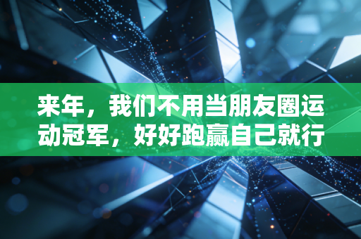 来年,我们不用当朋友圈运动冠军,好好跑赢自己就行 来年,我们不用当朋友圈运动冠军,好好跑赢自己就行