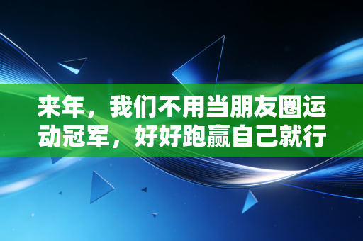 来年，我们不用当朋友圈运动冠军，好好跑赢自己就行