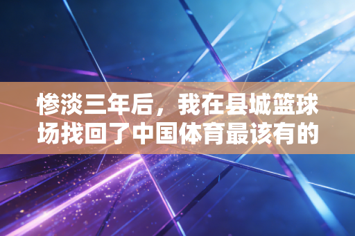 惨淡三年后，我在县城篮球场找回了中国体育最该有的样子