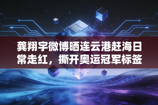 龚翔宇微博晒连云港赶海日常走红,撕开奥运冠军标签,她只是个爱啃皮皮虾的普通姑娘 龚翔宇微博晒连云港赶海日常走红,撕开奥运冠军标签,她只是个爱啃皮皮虾的普通姑娘