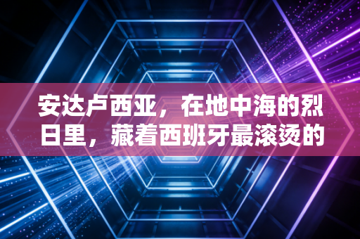 安达卢西亚,在地中海的烈日里,藏着西班牙最滚烫的体育灵魂 安达卢西亚,在地中海的烈日里,藏着西班牙最滚烫的体育灵魂