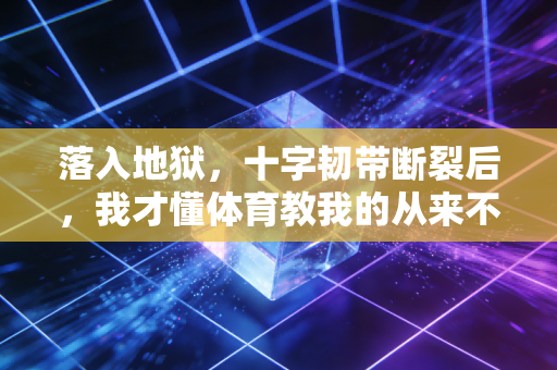 落入地狱，十字韧带断裂后，我才懂体育教我的从来不是赢