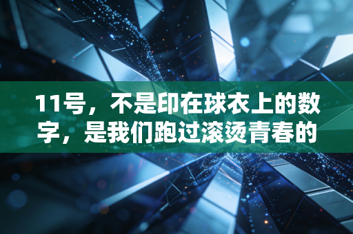 11号，不是印在球衣上的数字，是我们跑过滚烫青春的坐标