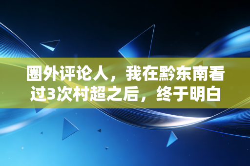 圈外评论人,我在黔东南看过3次村超之后,终于明白中国职业足球为啥踢不进世界杯 圈外评论人,我在黔东南看过3次村超之后,终于明白中国职业足球为啥踢不进世界杯