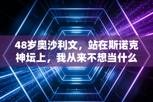 48岁奥沙利文,站在斯诺克神坛上,我从来不想当什么不老传奇 48岁奥沙利文,站在斯诺克神坛上,我从来不想当什么不老传奇