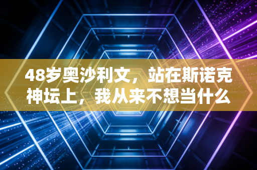 48岁奥沙利文，站在斯诺克神坛上，我从来不想当什么不老传奇