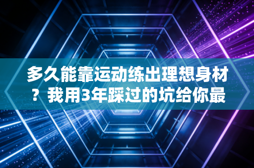 多久能靠运动练出理想身材?我用3年踩过的坑给你最实在的答案 多久能靠运动练出理想身材?我用3年踩过的坑给你最实在的答案