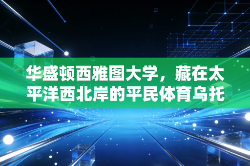 华盛顿西雅图大学,藏在太平洋西北岸的平民体育乌托邦 华盛顿西雅图大学,藏在太平洋西北岸的平民体育乌托邦