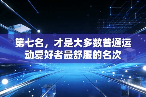 第七名,才是大多数普通运动爱好者最舒服的名次 第七名,才是大多数普通运动爱好者最舒服的名次