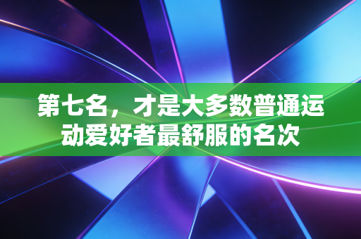 第七名,才是大多数普通运动爱好者最舒服的名次 第七名,才是大多数普通运动爱好者最舒服的名次