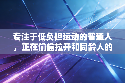专注于低负担运动的普通人，正在偷偷拉开和同龄人的健康差距