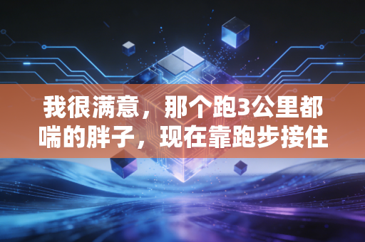 我很满意,那个跑3公里都喘的胖子,现在靠跑步接住了所有生活的烂事 我很满意,那个跑3公里都喘的胖子,现在靠跑步接住了所有生活的烂事