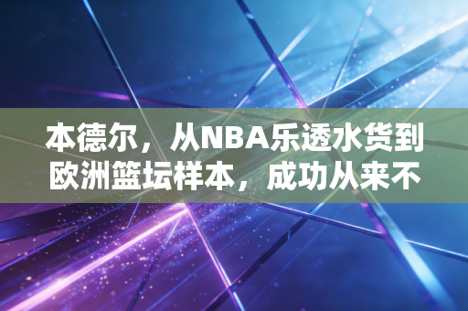 本德尔，从NBA乐透水货到欧洲篮坛样本，成功从来不是只有一种答案
