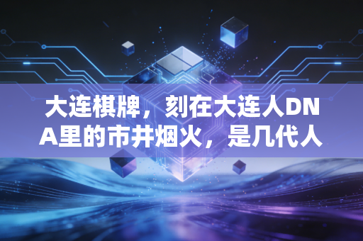 大连棋牌，刻在大连人DNA里的市井烟火，是几代人忘不掉的生活注脚