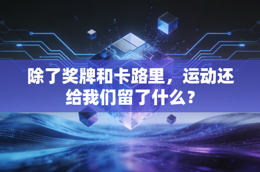 除了奖牌和卡路里,运动还给我们留了什么? 除了奖牌和卡路里,运动还给我们留了什么?