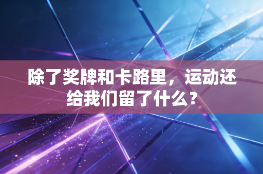 除了奖牌和卡路里,运动还给我们留了什么? 除了奖牌和卡路里,运动还给我们留了什么?