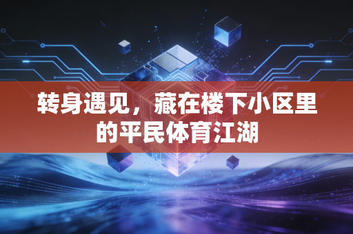 转身遇见，藏在楼下小区里的平民体育江湖