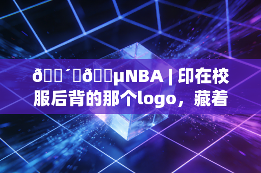 🔴⚪🔵NBA | 印在校服后背的那个logo,藏着我12年的滚烫青春 🔴⚪🔵NBA | 印在校服后背的那个logo,藏着我12年的滚烫青春