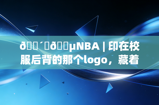 🔴⚪🔵NBA | 印在校服后背的那个logo,藏着我12年的滚烫青春 🔴⚪🔵NBA | 印在校服后背的那个logo,藏着我12年的滚烫青春