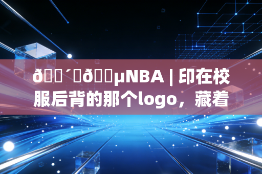 🔴⚪🔵NBA | 印在校服后背的那个logo，藏着我12年的滚烫青春