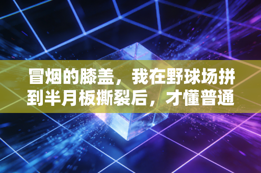冒烟的膝盖，我在野球场拼到半月板撕裂后，才懂普通人运动最该踩的3个刹车