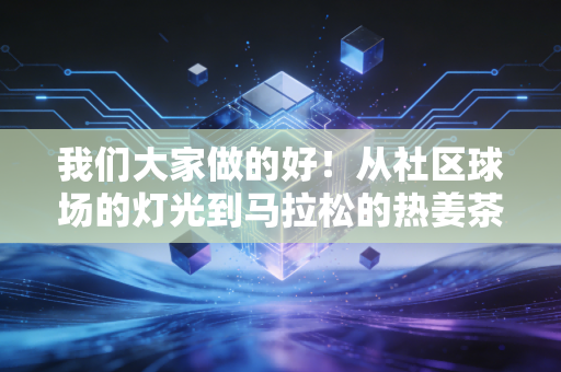 我们大家做的好!从社区球场的灯光到马拉松的热姜茶,普通人的热爱才是体育的底色 我们大家做的好!从社区球场的灯光到马拉松的热姜茶,普通人的热爱才是体育的底色