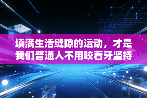 填满生活缝隙的运动，才是我们普通人不用咬着牙坚持的体育良方