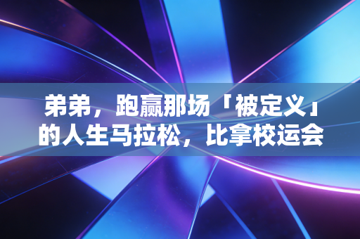弟弟,跑赢那场「被定义」的人生马拉松,比拿校运会冠军酷一万倍 弟弟,跑赢那场「被定义」的人生马拉松,比拿校运会冠军酷一万倍