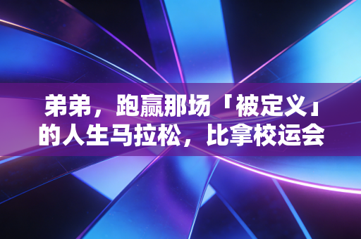 弟弟，跑赢那场「被定义」的人生马拉松，比拿校运会冠军酷一万倍