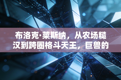 布洛克·莱斯纳,从农场糙汉到跨圈格斗天王,巨兽的人生从来没有行不行只有想不想 布洛克·莱斯纳,从农场糙汉到跨圈格斗天王,巨兽的人生从来没有行不行只有想不想