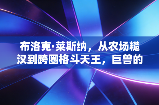 布洛克·莱斯纳,从农场糙汉到跨圈格斗天王,巨兽的人生从来没有行不行只有想不想 布洛克·莱斯纳,从农场糙汉到跨圈格斗天王,巨兽的人生从来没有行不行只有想不想