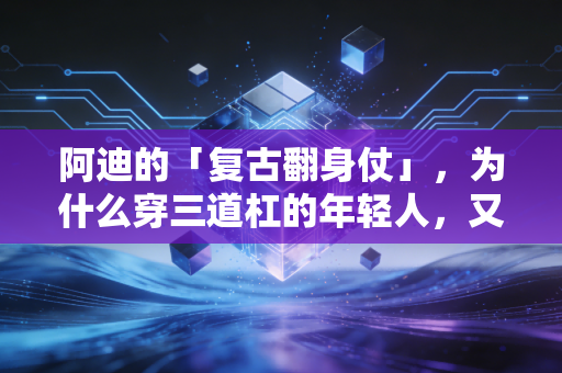 阿迪的「复古翻身仗」，为什么穿三道杠的年轻人，又挤满了大街小巷？
