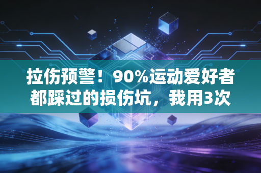 拉伤预警!90%运动爱好者都踩过的损伤坑,我用3次亲身经历给你提个醒 拉伤预警!90%运动爱好者都踩过的损伤坑,我用3次亲身经历给你提个醒