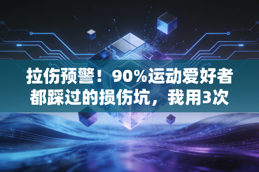 拉伤预警!90%运动爱好者都踩过的损伤坑,我用3次亲身经历给你提个醒 拉伤预警!90%运动爱好者都踩过的损伤坑,我用3次亲身经历给你提个醒