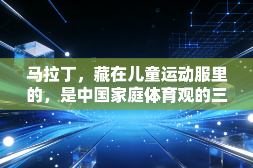 马拉丁，藏在儿童运动服里的，是中国家庭体育观的三次转身