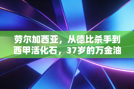 劳尔加西亚，从德比杀手到西甲活化石，37岁的万金油从来不是配角