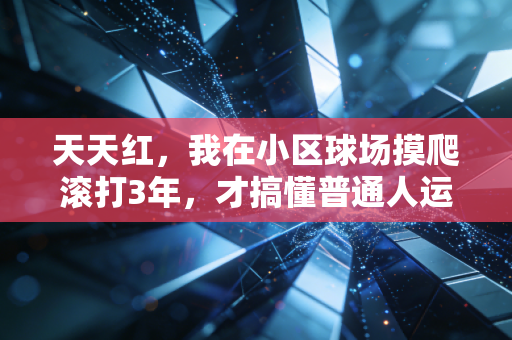 天天红,我在小区球场摸爬滚打3年,才搞懂普通人运动的核心从来不是拿奖 天天红,我在小区球场摸爬滚打3年,才搞懂普通人运动的核心从来不是拿奖