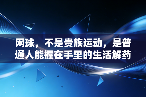 网球，不是贵族运动，是普通人能握在手里的生活解药
