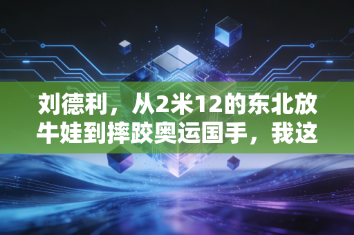 刘德利,从2米12的东北放牛娃到摔跤奥运国手,我这辈子就认死磕两个字 刘德利,从2米12的东北放牛娃到摔跤奥运国手,我这辈子就认死磕两个字