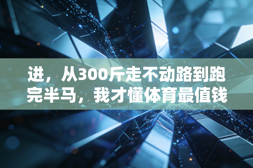 进，从300斤走不动路到跑完半马，我才懂体育最值钱的从来不是奖牌