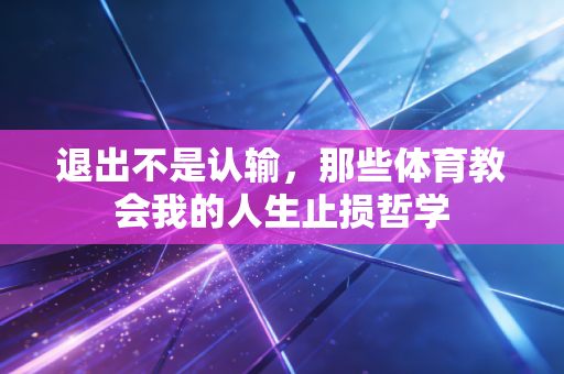 退出不是认输，那些体育教会我的人生止损哲学