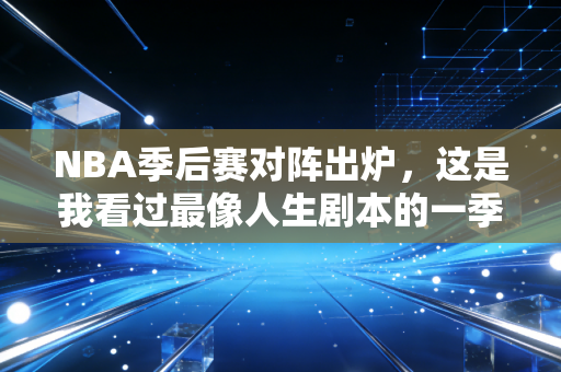 NBA季后赛对阵出炉,这是我看过最像人生剧本的一季对决 NBA季后赛对阵出炉,这是我看过最像人生剧本的一季对决