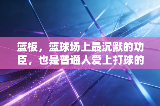 篮板，篮球场上最沉默的功臣，也是普通人爱上打球的第一个理由