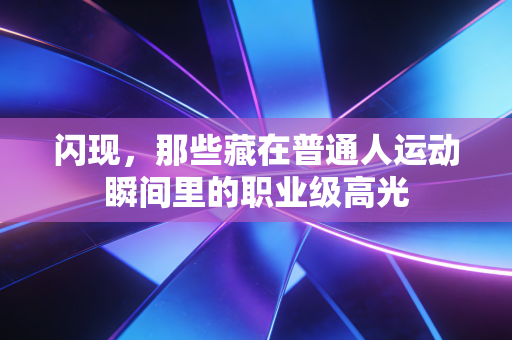 闪现，那些藏在普通人运动瞬间里的职业级高光