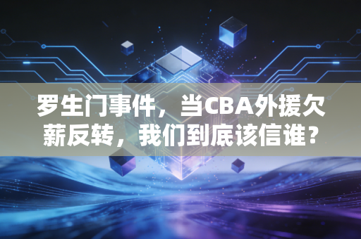 罗生门事件，当CBA外援欠薪反转，我们到底该信谁？